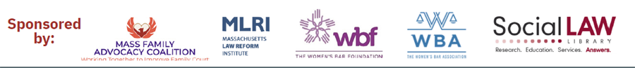 Sponsored by: Mass Family Advocacy Coalition, Massachusetts Law Reform Institute, The Womens Bar Foundation, The Women's Bar Association, SocialLaw